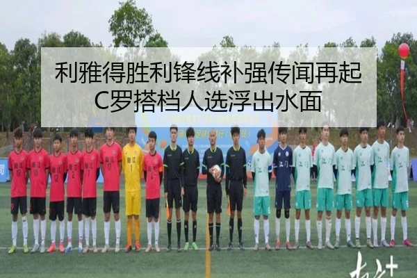 利雅得胜利锋线补强传闻再起 C罗搭档人选浮出水面